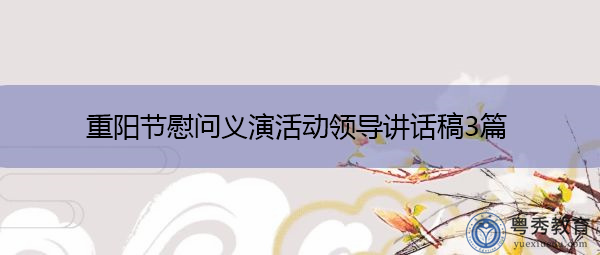 重阳节慰问义演活动领导讲话稿3篇 重阳节慰问义演活动领导讲话稿3篇