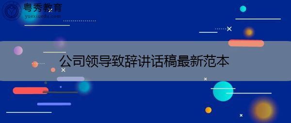 公司领导致辞讲话稿最新范本 公司领导致辞讲话稿最新范本