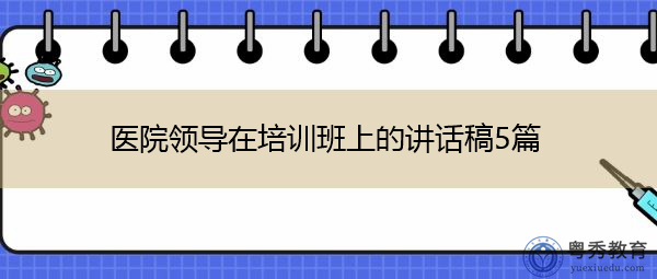 医院领导在培训班上的讲话稿5篇 医院领导在培训班上的讲话稿5篇