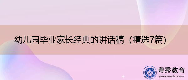 幼儿园毕业家长经典的讲话稿（精选7篇）