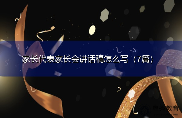 家长代表家长会讲话稿怎么写(7篇) 家长代表家长会讲话稿怎么写(7篇)