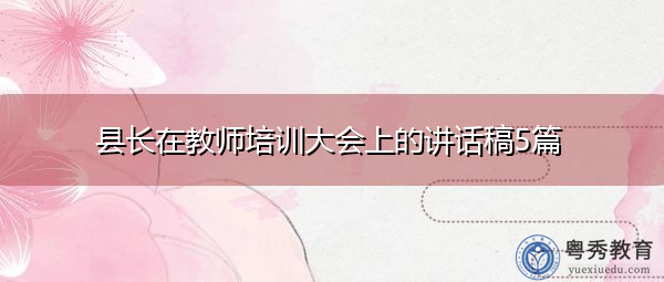 县长在教师培训大会上的讲话稿5篇 县长在教师培训大会上的讲话稿5篇