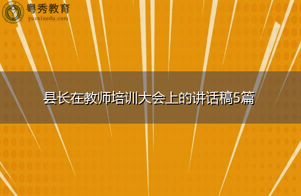 县长在教师培训大会上的讲话稿5篇 县长在教师培训大会上的讲话稿5篇