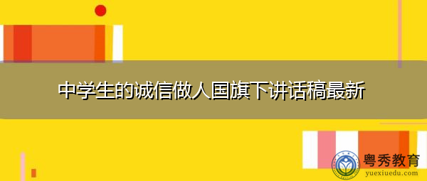 中学生的诚信做人国旗下讲话稿最新 中学生的诚信做人国旗下讲话稿最新