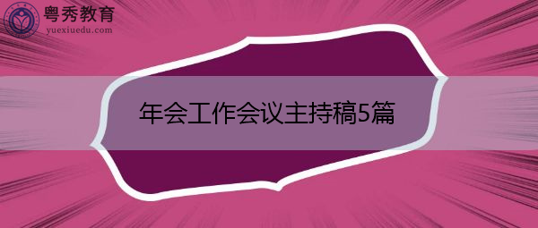 年会工作会议主持稿5篇 年会工作会议主持稿5篇