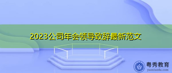 2023公司年会领导致辞最新范文 2023公司年会领导致辞最新范文