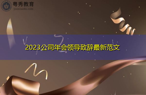 2023公司年会领导致辞最新范文 2023公司年会领导致辞最新范文