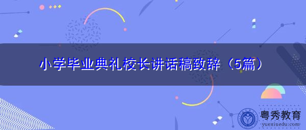 小学毕业典礼校长讲话稿致辞（5篇）