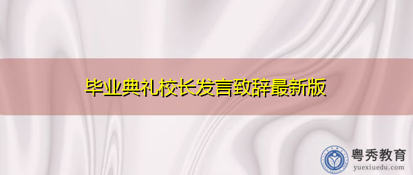 毕业典礼校长发言致辞最新版 毕业典礼校长发言致辞最新版