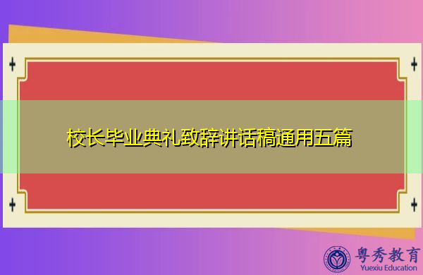 校长毕业典礼致辞讲话稿通用五篇 校长毕业典礼致辞讲话稿通用五篇