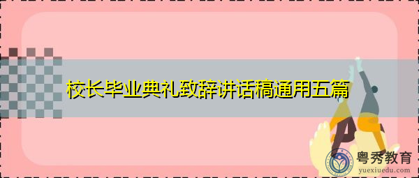 校长毕业典礼致辞讲话稿通用五篇 校长毕业典礼致辞讲话稿通用五篇