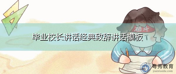 毕业校长讲话经典致辞讲话模板 毕业校长讲话经典致辞讲话模板