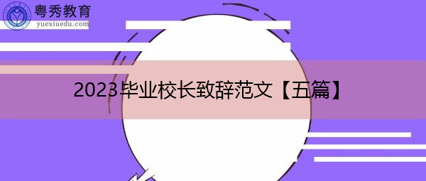 2023毕业校长致辞范文【五篇】 2023毕业校长致辞范文【五篇】