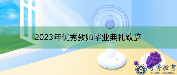 2023年优秀教师毕业典礼致辞 2023年优秀教师毕业典礼致辞