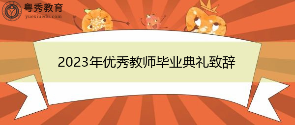 2023年优秀教师毕业典礼致辞 2023年优秀教师毕业典礼致辞