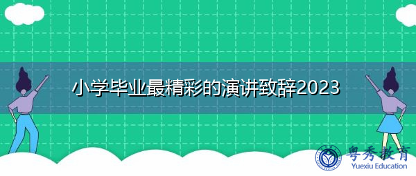 小学毕业最精彩的演讲致辞2023