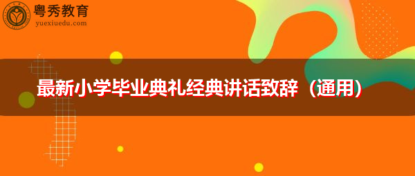 最新小学毕业典礼经典讲话致辞(通用) 最新小学毕业典礼经典讲话致辞(通用)