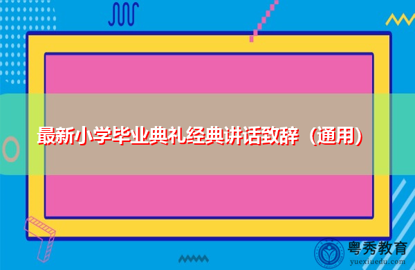 最新小学毕业典礼经典讲话致辞(通用) 最新小学毕业典礼经典讲话致辞(通用)