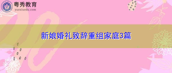 新娘婚礼致辞重组家庭3篇 新娘婚礼致辞重组家庭3篇