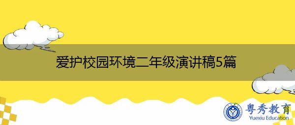 爱护校园环境二年级演讲稿5篇 爱护校园环境二年级演讲稿5篇