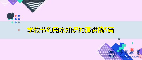 学校节约用水知识的演讲稿5篇 学校节约用水知识的演讲稿5篇