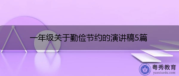 一年级关于勤俭节约的演讲稿5篇 一年级关于勤俭节约的演讲稿5篇