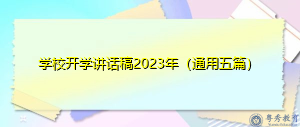 学校开学讲话稿2023年(通用五篇) 学校开学讲话稿2023年(通用五篇)