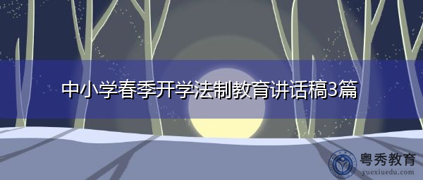 中小学春季开学法制教育讲话稿3篇 中小学春季开学法制教育讲话稿3篇