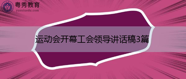 运动会开幕工会领导讲话稿3篇 运动会开幕工会领导讲话稿3篇