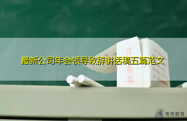 最新公司年会领导致辞讲话稿五篇范文 最新公司年会领导致辞讲话稿五篇范文