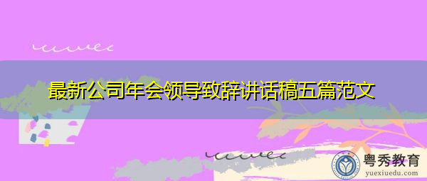 最新公司年会领导致辞讲话稿五篇范文 最新公司年会领导致辞讲话稿五篇范文
