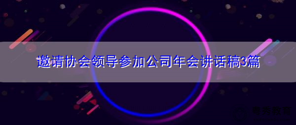 邀请协会领导参加公司年会讲话稿3篇 邀请协会领导参加公司年会讲话稿3篇
