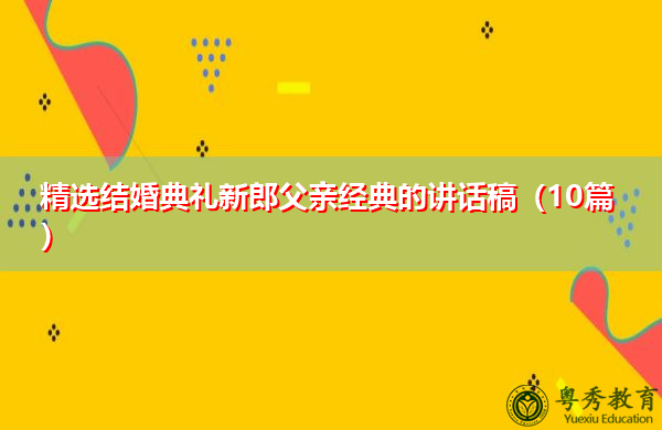 精选结婚典礼新郎父亲经典的讲话稿（10篇）