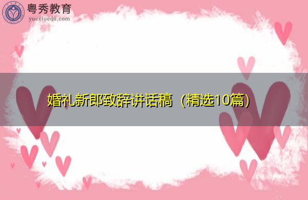 婚礼新郎致辞讲话稿(精选10篇) 婚礼新郎致辞讲话稿(精选10篇)