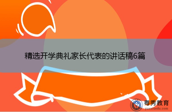 精选开学典礼家长代表的讲话稿6篇 精选开学典礼家长代表的讲话稿6篇