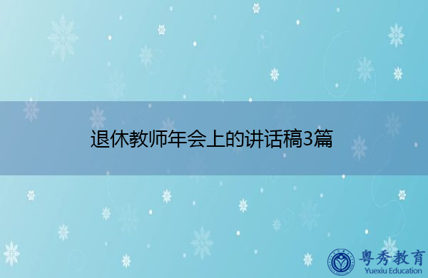 退休教师年会上的讲话稿3篇 退休教师年会上的讲话稿3篇