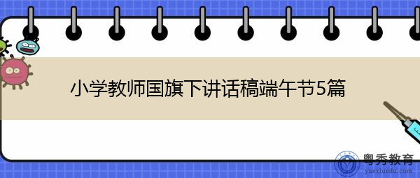 小学教师国旗下讲话稿端午节5篇 小学教师国旗下讲话稿端午节5篇