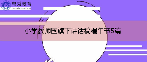 小学教师国旗下讲话稿端午节5篇 小学教师国旗下讲话稿端午节5篇