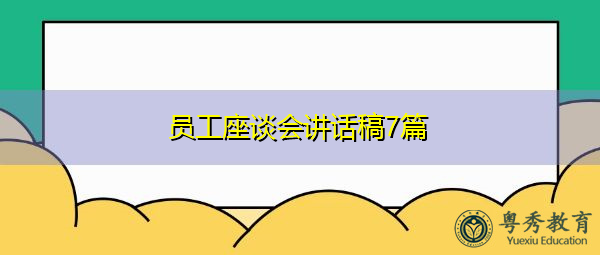 员工座谈会讲话稿7篇 员工座谈会讲话稿7篇