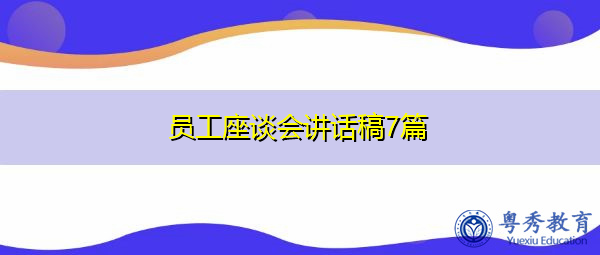 员工座谈会讲话稿7篇 员工座谈会讲话稿7篇