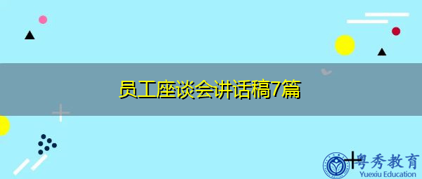 员工座谈会讲话稿7篇 员工座谈会讲话稿7篇