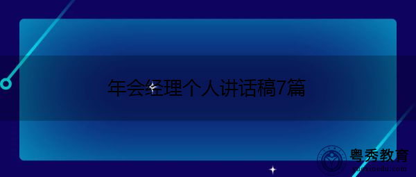 年会经理个人讲话稿7篇 年会经理个人讲话稿7篇