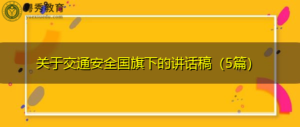 关于交通安全国旗下的讲话稿(5篇) 关于交通安全国旗下的讲话稿(5篇)