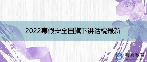 2022寒假安全国旗下讲话稿最新 2022寒假安全国旗下讲话稿最新