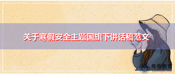 关于寒假安全主题国旗下讲话稿范文 关于寒假安全主题国旗下讲话稿范文