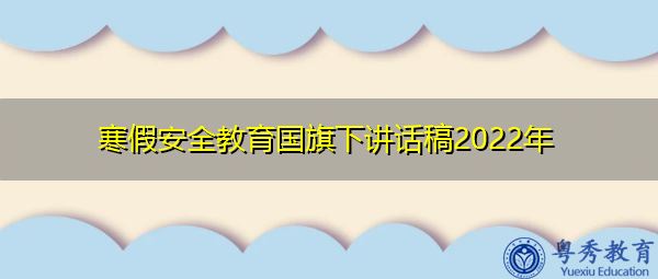 寒假安全教育国旗下讲话稿2022年 寒假安全教育国旗下讲话稿2022年