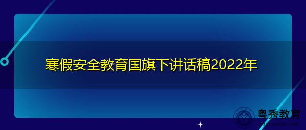 寒假安全教育国旗下讲话稿2022年 寒假安全教育国旗下讲话稿2022年