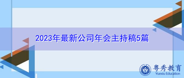 2023年最新公司年会主持稿5篇 2023年最新公司年会主持稿5篇