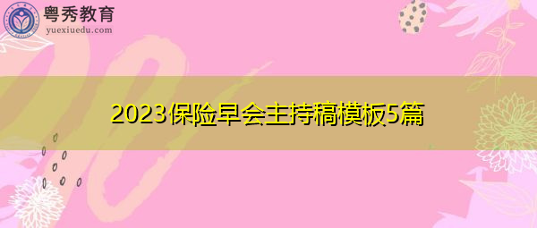 2023保险早会主持稿模板5篇 2023保险早会主持稿模板5篇