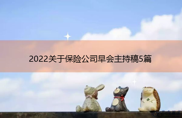 2022关于保险公司早会主持稿5篇 2022关于保险公司早会主持稿5篇